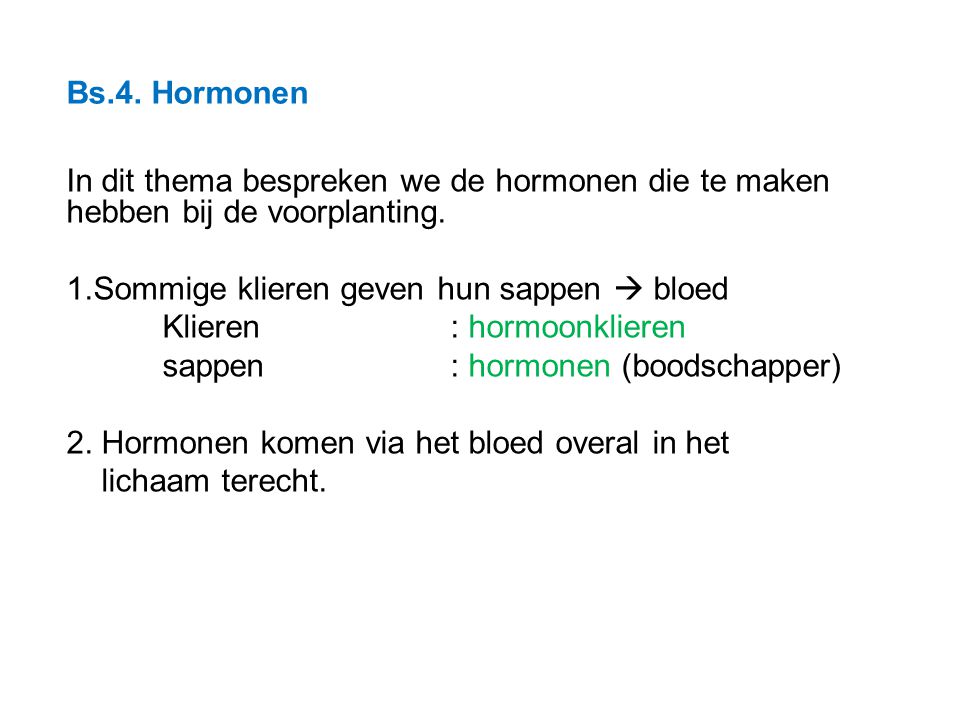 Bs.4. Hormonen In dit thema bespreken we de hormonen die te maken hebben bij de voorplanting. Sommige klieren geven hun sappen  bloed.