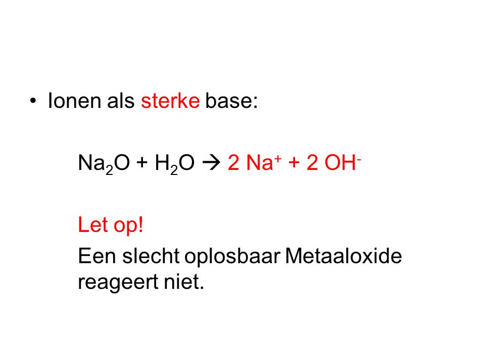 Ionen als sterke base: Na2O + H2O  2 Na+ + 2 OH- Let op.