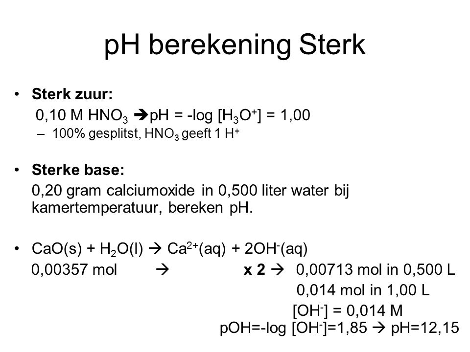 pH berekening Sterk Sterk zuur: 0,10 M HNO3 pH = -log [H3O+] = 1,00