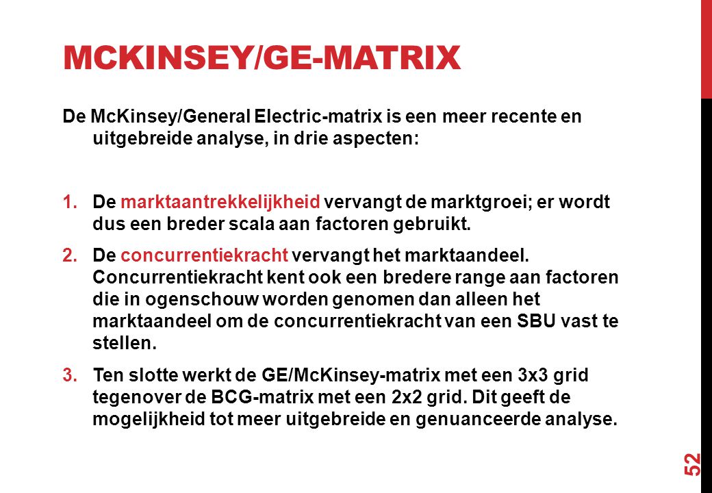 McKinsey/GE-matrix De McKinsey/General Electric-matrix is een meer recente en uitgebreide analyse, in drie aspecten: