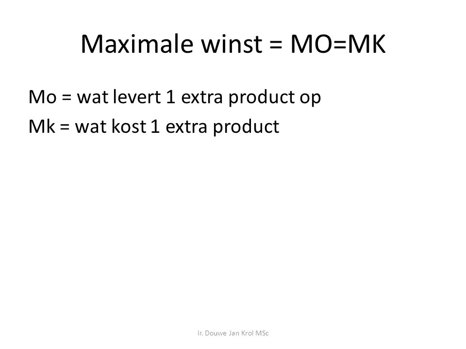Maximale winst = MO=MK Mo = wat levert 1 extra product op Mk = wat kost 1 extra product ir.