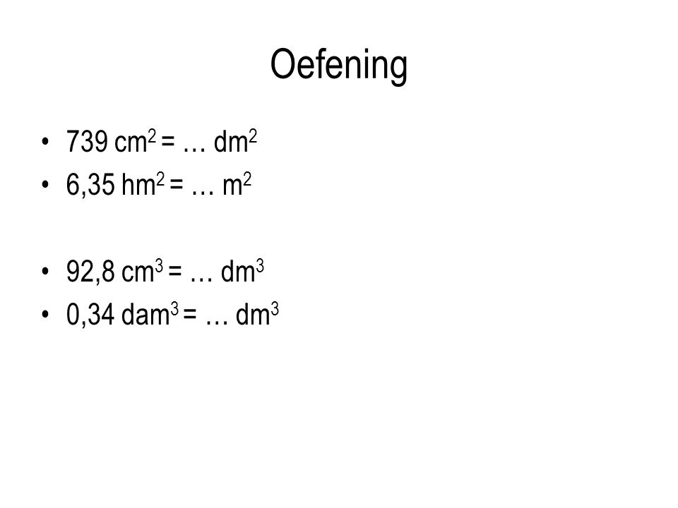 Oefening 739 cm2 = … dm2 6,35 hm2 = … m2 92,8 cm3 = … dm3