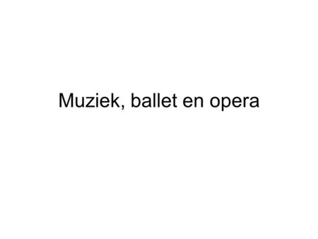 Muziek, ballet en opera.