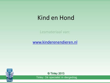 Lesmateriaal van: www.kinderenendieren.nl Kind en Hond Lesmateriaal van: www.kinderenendieren.nl © Tinley 2013.
