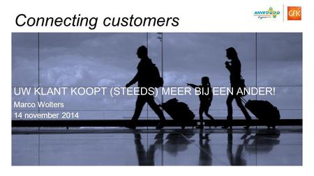 1© GfK 2014 | Presentatie ANVR congres 2014 | 14 November 2014 UW KLANT KOOPT (STEEDS) MEER BIJ EEN ANDER! Marco Wolters 14 november 2014 Connecting customers.