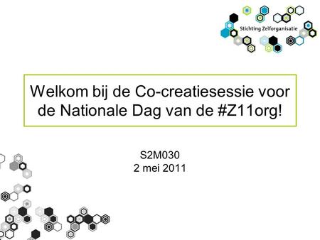 Welkom bij de Co-creatiesessie voor de Nationale Dag van de #Z11org! S2M030 2 mei 2011.