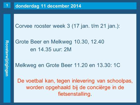 Donderdag 11 december 2014 Roosterwijzigingen Corvee rooster week 3 (17 jan. t/m 21 jan.): Grote Beer en Melkweg 10.30, 12.40 en 14.35 uur: 2M Melkweg.