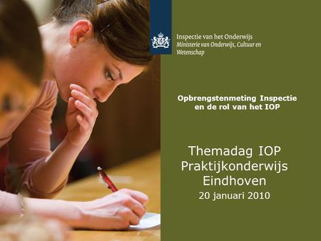 Opbrengstenmeting Inspectie en de rol van het IOP Themadag IOP Praktijkonderwijs Eindhoven 20 januari 2010.