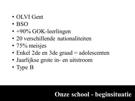 Onze school - beginsituatie OLVI Gent BSO +90% GOK-leerlingen 20 verschillende nationaliteiten 75% meisjes Enkel 2de en 3de graad = adolescenten Jaarlijkse.
