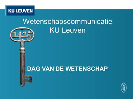 Wetenschapscommunicatie KU Leuven DAG VAN DE WETENSCHAP.