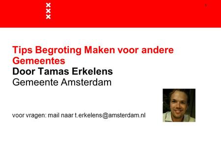 1 Tips Begroting Maken voor andere Gemeentes Door Tamas Erkelens Gemeente Amsterdam voor vragen: mail naar t.erkelens@amsterdam.nl Algemene presentatie.