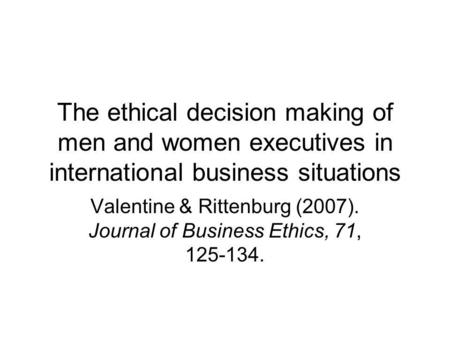 The ethical decision making of men and women executives in international business situations Valentine & Rittenburg (2007). Journal of Business Ethics,