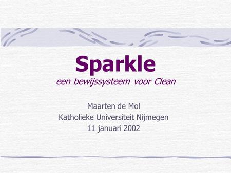 Sparkle een bewijssysteem voor Clean Maarten de Mol Katholieke Universiteit Nijmegen 11 januari 2002.