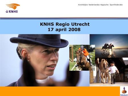 Koninklijke Nederlandse Hippische Sportfederatie KNHS Regio Utrecht 17 april 2008 Welkom.