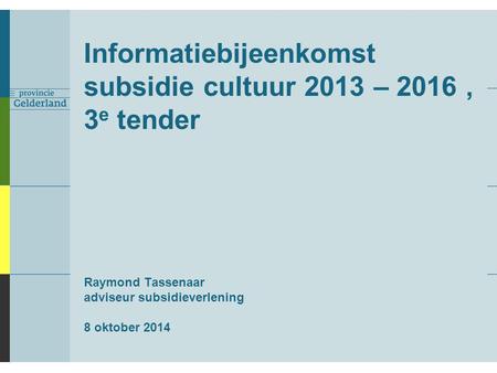 Informatiebijeenkomst subsidie cultuur 2013 – 2016 , 3e tender Raymond Tassenaar adviseur subsidieverlening 8 oktober 2014.