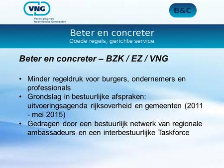 Beter en concreter – BZK / EZ / VNG Minder regeldruk voor burgers, ondernemers en professionals Grondslag in bestuurlijke afspraken: uitvoeringsagenda.