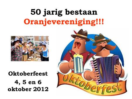 50 jarig bestaan Oranjevereniging!!! Oktoberfeest 4, 5 en 6 oktober 2012.