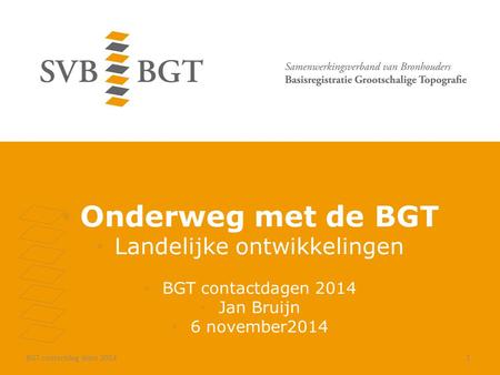 Onderweg met de BGT Landelijke ontwikkelingen BGT contactdagen 2014 Jan Bruijn 6 november2014 BGT contactdag West 20141.