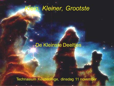 Klein, Kleiner, Grootste Technasium Keuzeollege, dinsdag 11 november De Kleinste Deeltjes.