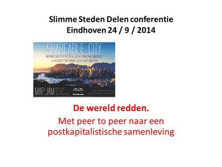 Slimme Steden Delen conferentie Eindhoven 24 / 9 / 2014 De wereld redden. Met peer to peer naar een postkapitalistische samenleving.