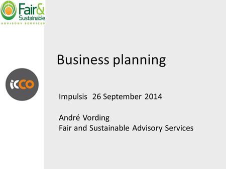 Business planning Impulsis 26 September 2014 André Vording Fair and Sustainable Advisory Services.