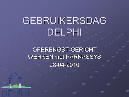 GEBRUIKERSDAG DELPHI OPBRENGST-GERICHT WERKEN met PARNASSYS 28-04-2010.