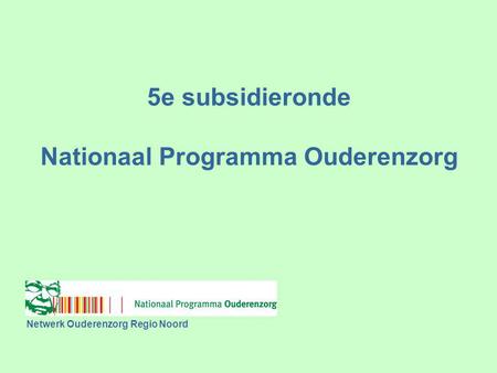Netwerk Ouderenzorg Regio Noord 5e subsidieronde Nationaal Programma Ouderenzorg.