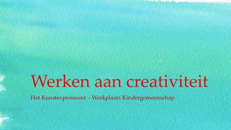 Werken aan creativiteit Het Kunstexperiment – Werkplaats Kindergemeenschap.