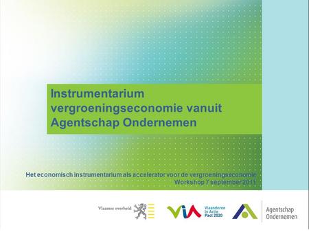Instrumentarium vergroeningseconomie vanuit Agentschap Ondernemen Het economisch instrumentarium als accelerator voor de vergroeningseconomie Workshop.