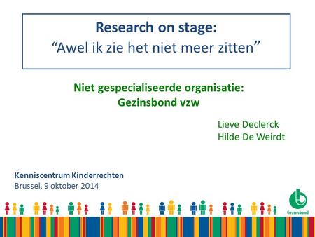 Research on stage: “Awel ik zie het niet meer zitten ” Kenniscentrum Kinderrechten Brussel, 9 oktober 2014 Lieve Declerck Hilde De Weirdt Niet gespecialiseerde.
