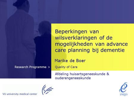 Beperkingen van wilsverklaringen of de mogelijkheden van advance care planning bij dementie Marike de Boer Afdeling huisartsgeneeskunde & ouderengeneeskunde.