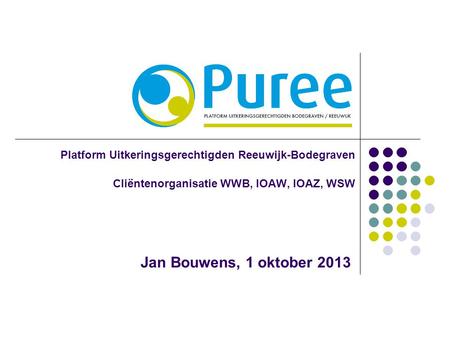 Platform Uitkeringsgerechtigden Reeuwijk-Bodegraven Cliëntenorganisatie WWB, IOAW, IOAZ, WSW Jan Bouwens, 1 oktober 2013.