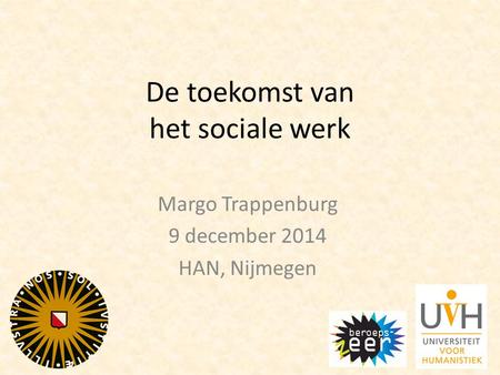 De toekomst van het sociale werk Margo Trappenburg 9 december 2014 HAN, Nijmegen.