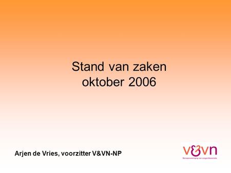 Stand van zaken oktober 2006 Arjen de Vries, voorzitter V&VN-NP.