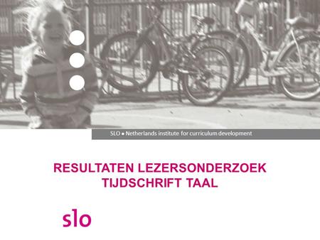 SLO ● Netherlands institute for curriculum development RESULTATEN LEZERSONDERZOEK TIJDSCHRIFT TAAL.