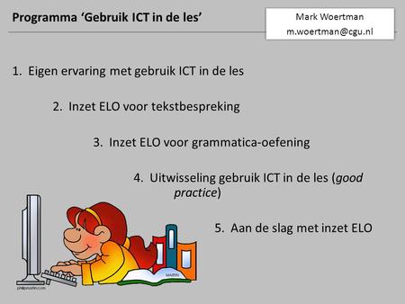 Programma ‘Gebruik ICT in de les’ 1. Eigen ervaring met gebruik ICT in de les 2. Inzet ELO voor tekstbespreking 3. Inzet ELO voor grammatica-oefening 4.