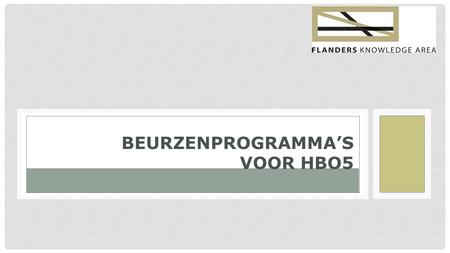 BEURZENPROGRAMMA’S VOOR HBO5. www.flandersknowledgearea.be BEURZENPROGRAMMA’S Generieke beurzen Specifieke beurzen: - Transition Fellowship Programme.