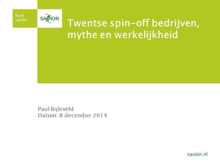 Twentse spin-off bedrijven, mythe en werkelijkheid Paul Bijleveld Datum: 8 december 2014.