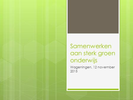 Samenwerken aan sterk groen onderwijs Wageningen, 12 november 2015.