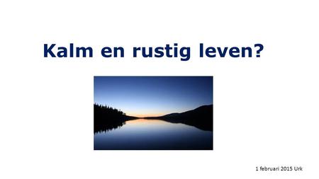 Kalm en rustig leven? 1 februari 2015 Urk. 1 Timotheüs 2 1 Ik vermaan u dan allereerst smekingen, gebeden, voorbeden en dankzeggingen te doen voor.