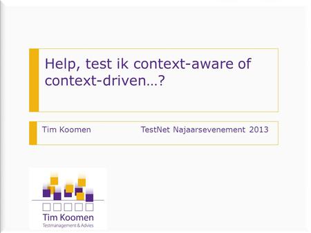 Help, test ik context-aware of context-driven…? Tim Koomen TestNet Najaarsevenement 2013.