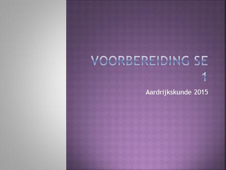 Voorbereiding SE 1 Aardrijkskunde 2015.