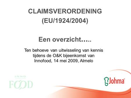 CLAIMSVERORDENING (EU/1924/2004) Een overzicht ….. Ten behoeve van uitwisseling van kennis tijdens de O&K bijeenkomst van Innofood, 14 mei 2009, Almelo.