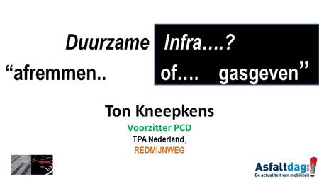 Ton Kneepkens Voorzitter PCD TPA Nederland, REDMIJNWEG Duurzame Infra….?: “afremmen.. of…. gasgeven ”