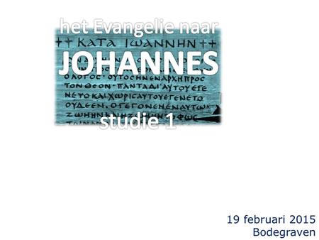 Het Evangelie naar JOHANNES studie 1 19 februari 2015 Bodegraven.