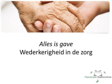 Alles is gave Wederkerigheid in de zorg. (vraag van Machteld Huber:) Welk belang hecht u aan de spirituele dimensie van de gezondheid? Lage score: beleidsmakers,