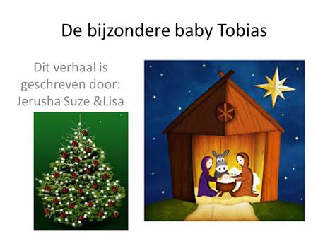 De bijzondere baby Tobias Dit verhaal is geschreven door: Jerusha Suze &Lisa.