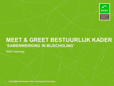 Koninklijke Nederlandse Klim- en Bergsport Vereniging NKBV kaderdag MEET & GREET BESTUURLIJK KADER ‘SAMENWERKING IN BIJSCHOLING’