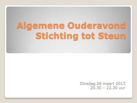 Algemene Ouderavond Stichting tot Steun Dinsdag 26 maart 2013 20.30 – 22.30 uur.