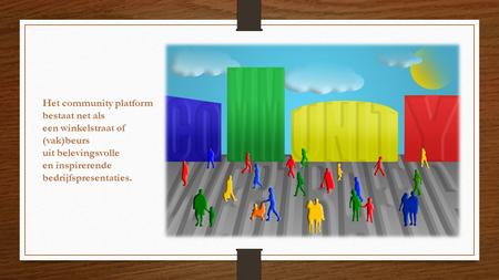 Het community platform bestaat net als een winkelstraat of (vak)beurs uit belevingsvolle en inspirerende bedrijfspresentaties.